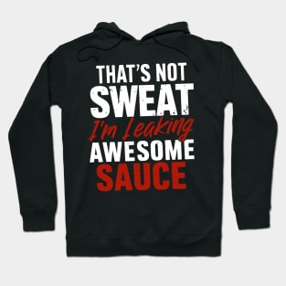 That's Not Sweat I'm Leaking Awesome Sauce Hoodie